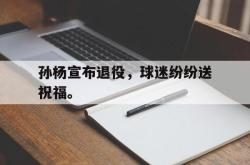 乐鱼官方APP-孙杨宣布退役，球迷纷纷送祝福。