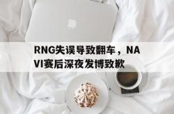 乐鱼app-RNG失误导致翻车，NAVI赛后深夜发博致歉