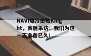 乐鱼APP-NAVI爆冷击败Knight，赛后采访：我们为这一天准备已久！