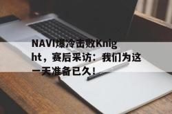 乐鱼APP-NAVI爆冷击败Knight，赛后采访：我们为这一天准备已久！