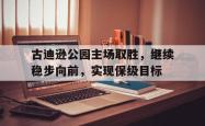 乐鱼app-古迪逊公园主场取胜，继续稳步向前，实现保级目标