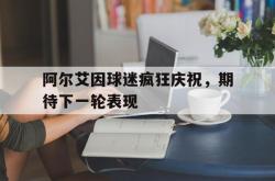 乐鱼官方APP-阿尔艾因球迷疯狂庆祝，期待下一轮表现