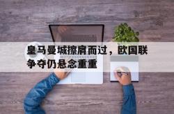 乐鱼app-皇马曼城擦肩而过，欧国联争夺仍悬念重重