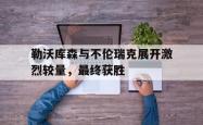 乐鱼app-勒沃库森与不伦瑞克展开激烈较量，最终获胜