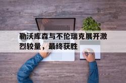 乐鱼app-勒沃库森与不伦瑞克展开激烈较量，最终获胜