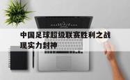 乐鱼app-中国足球超级联赛胜利之战现实力封神