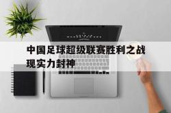 乐鱼app-中国足球超级联赛胜利之战现实力封神