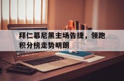 乐鱼官网APP-拜仁慕尼黑主场告捷，领跑积分榜走势明朗