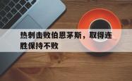 乐鱼APP-热刺击败伯恩茅斯，取得连胜保持不败