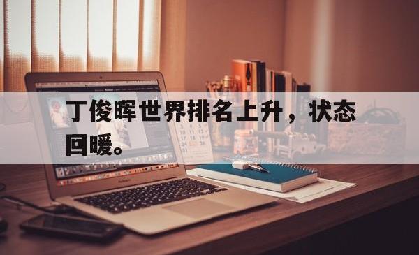 乐鱼APP-丁俊晖世界排名上升，状态回暖。