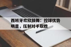 乐鱼APP-西班牙欢欣鼓舞：控球优势明显，压制对手取胜