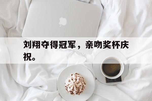刘翔夺得冠军，亲吻奖杯庆祝。