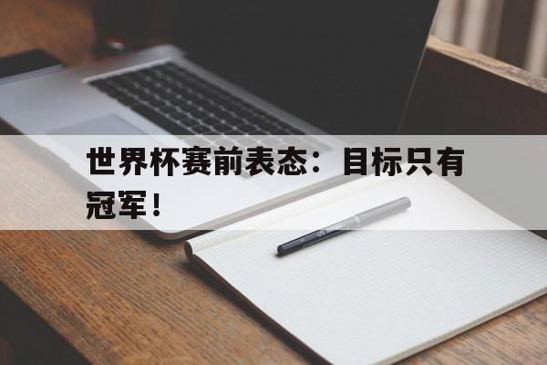 世界杯赛前表态：目标只有冠军！