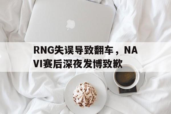 RNG失误导致翻车，NAVI赛后深夜发博致歉