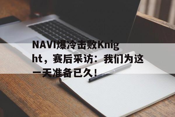 NAVI爆冷击败Knight，赛后采访：我们为这一天准备已久！