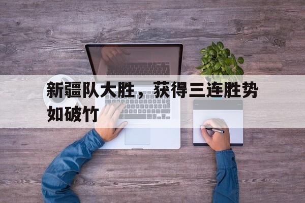 新疆队大胜，获得三连胜势如破竹