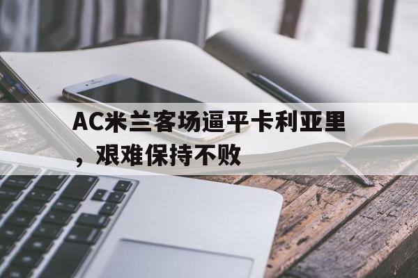 AC米兰客场逼平卡利亚里，艰难保持不败