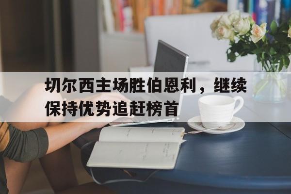 切尔西主场胜伯恩利，继续保持优势追赶榜首